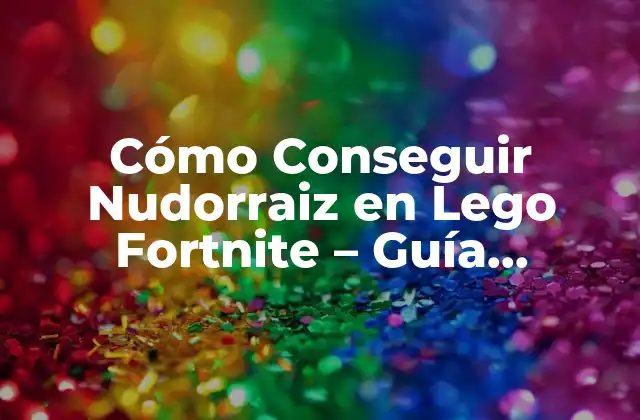 Cómo Conseguir Nudorraiz en Lego Fortnite – Guía Completa