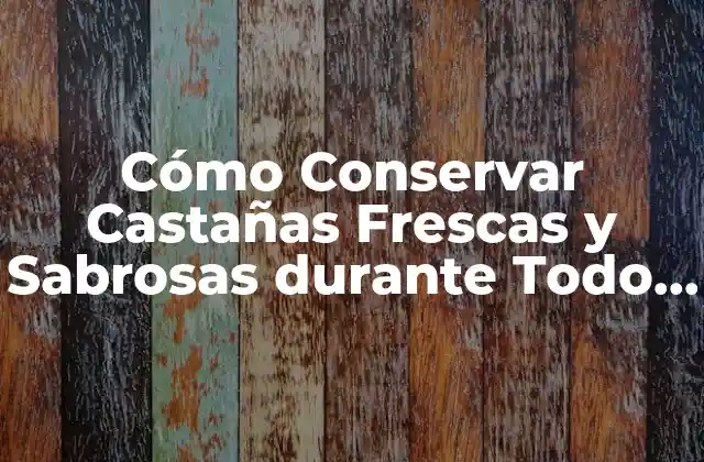 Cómo Conservar Castañas Frescas y Sabrosas durante Todo el Año