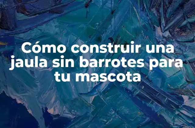 Cómo Construir una Jaula sin Barrotes para Tu Mascota