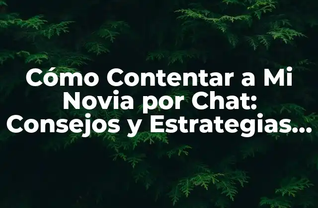 Cómo Contentar a Mi Novia por Chat: Consejos y Estrategias para Mantener la Relación Viva