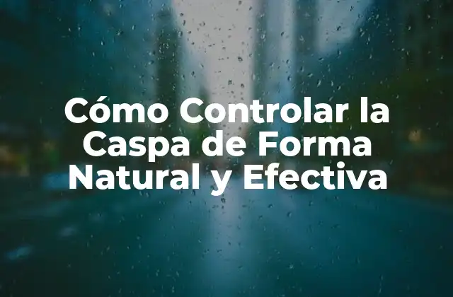 Cómo Controlar la Caspa de Forma Natural y Efectiva