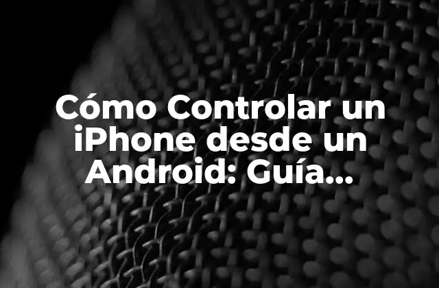 Cómo Controlar un Iphone desde un Android: Guía Definitiva