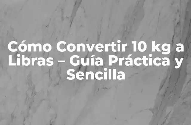 Cómo Convertir 10 Kg a Libras – Guía Práctica y Sencilla