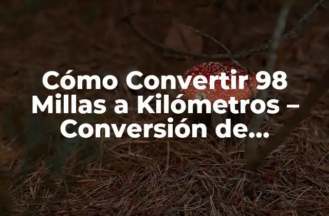 Cómo Convertir 98 Millas a Kilómetros – Conversión de Distancia Exacta