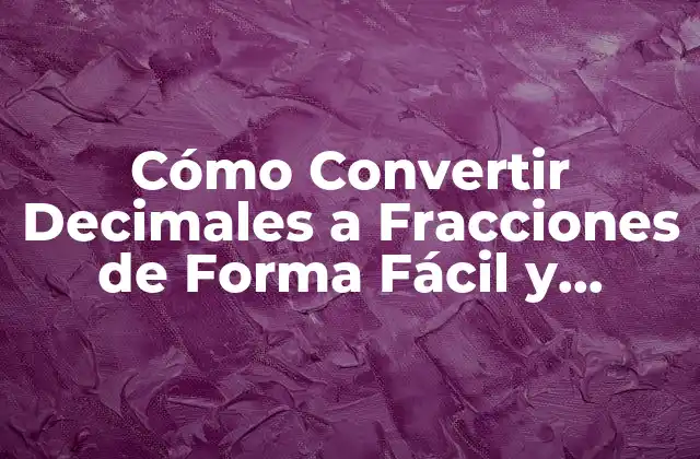 Cómo Convertir Decimales a Fracciones de Forma Fácil y Rápida 2 ¿Por qué es Importante Convertir Decimales a Fracciones?