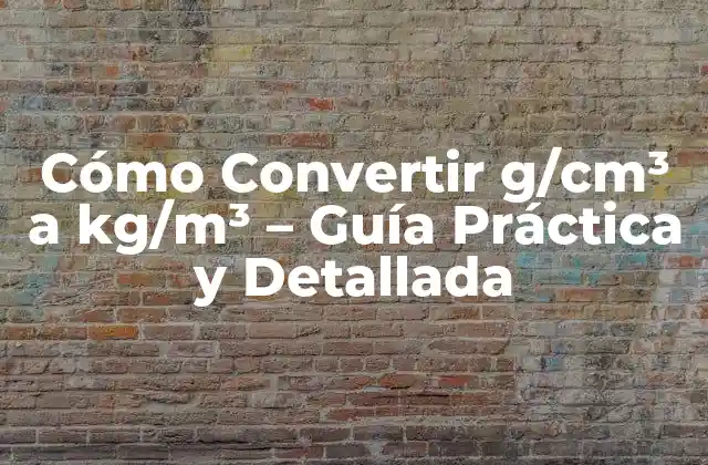 Cómo Convertir G/cm³ a Kg/m³ – Guía Práctica y Detallada