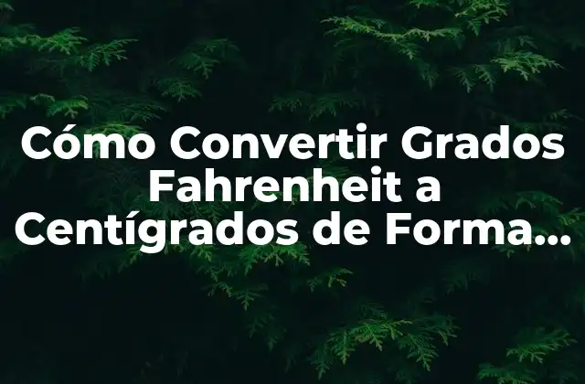Cómo Convertir Grados Fahrenheit a Centígrados de Forma Fácil y Rápida