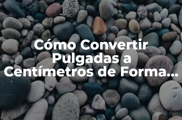 Cómo Convertir Pulgadas a Centímetros de Forma Rápida y Fácil