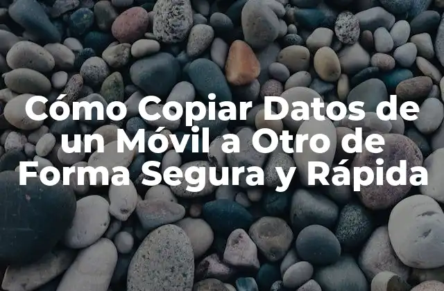 Cómo Copiar Datos de un Móvil a Otro de Forma Segura y Rápida