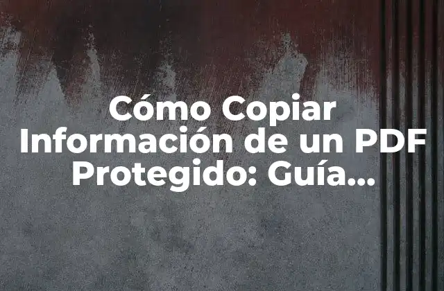 Cómo Copiar Información de un Pdf Protegido: Guía Detallada