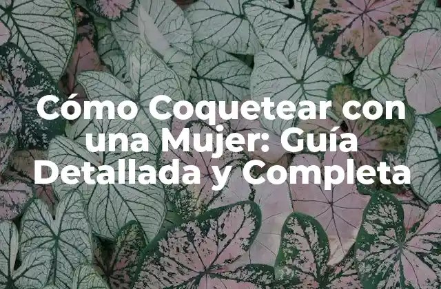 Cómo Coquetear con una Mujer: Guía Detallada y Completa