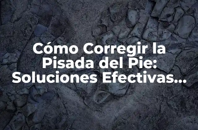 Cómo Corregir la Pisada Del Pie: Soluciones Efectivas para un Caminar Saludable
