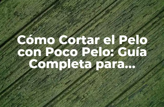 Cómo Cortar el Pelo con Poco Pelo: Guía Completa para Hombres y Mujeres
