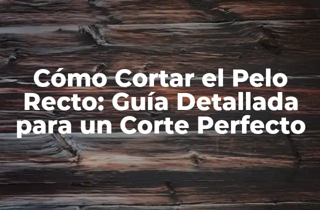Cómo Cortar el Pelo Recto: Guía Detallada para un Corte Perfecto