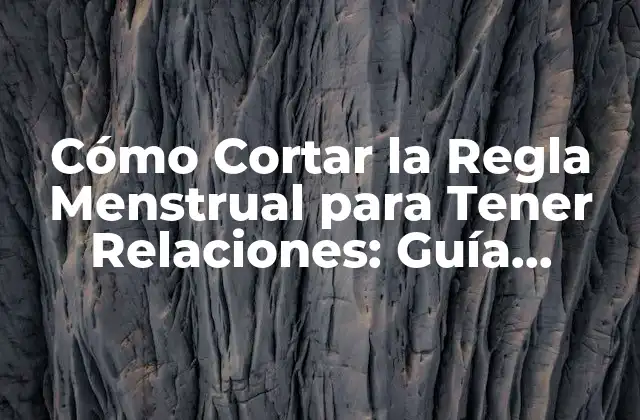 Cómo Cortar la Regla Menstrual para Tener Relaciones: Guía Completa