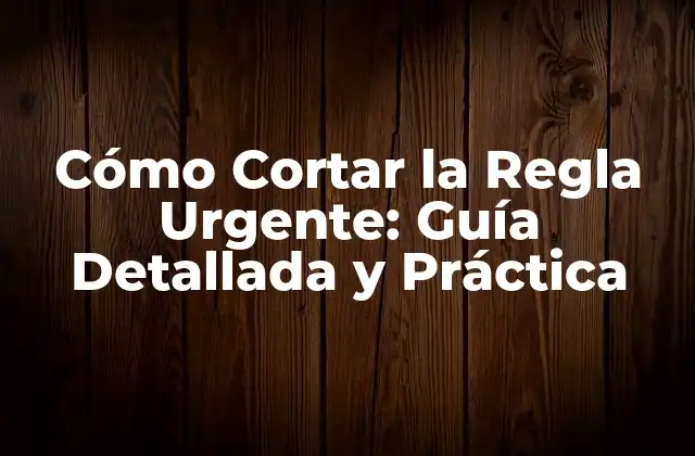 Cómo Cortar la Regla Urgente: Guía Detallada y Práctica