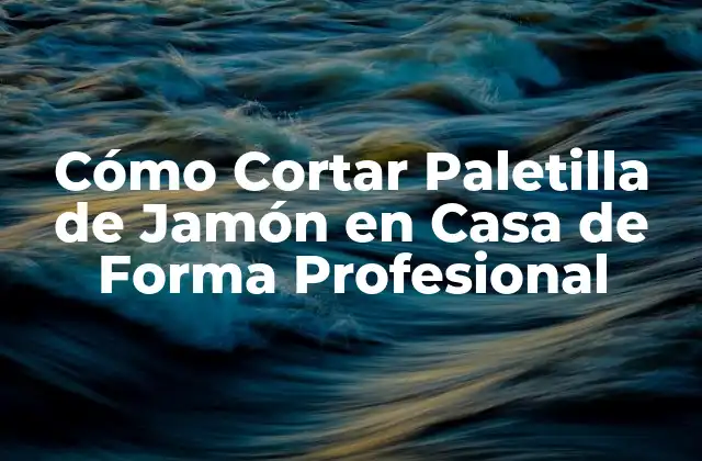 Cómo Cortar Paletilla de Jamón en Casa de Forma Profesional