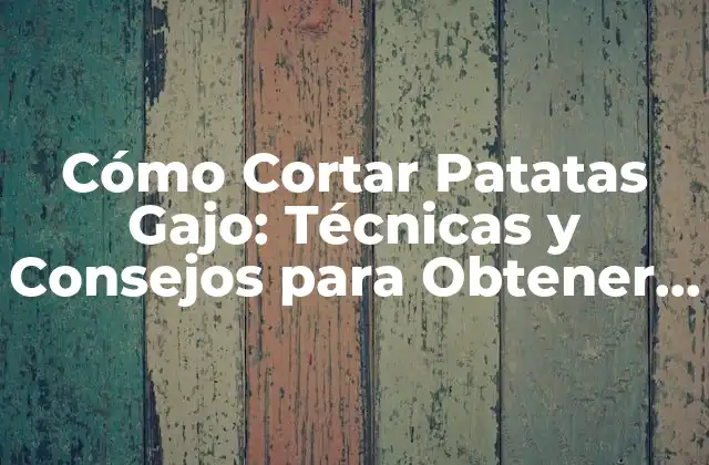 Cómo Cortar Patatas Gajo: Técnicas y Consejos para Obtener el Mejor Resultado