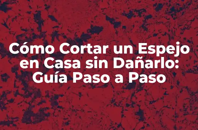 Cómo Cortar un Espejo en Casa sin Dañarlo: Guía Paso a Paso