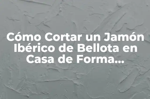 Cómo Cortar un Jamón Ibérico de Bellota en Casa de Forma Profesional