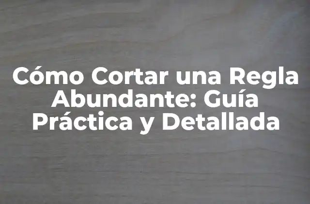 Cómo Cortar una Regla Abundante: Guía Práctica y Detallada