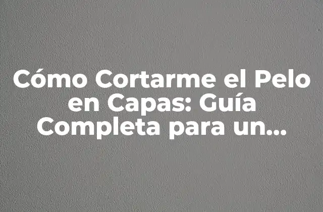 Cómo Cortarme el Pelo en Capas: Guía Completa para un Corte de Pelo Perfecto 2 ¿Qué son las Capas en un Corte de Pelo?