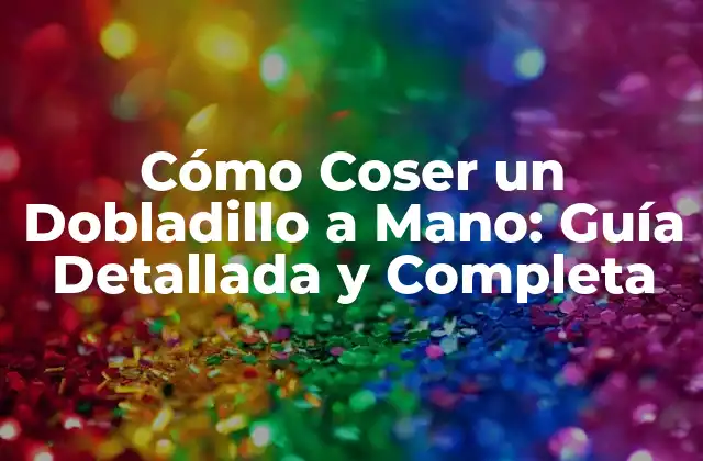 Cómo Coser un Dobladillo a Mano: Guía Detallada y Completa