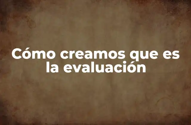 Cómo Creamos que es la Evaluación