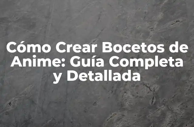 Cómo Crear Bocetos de Anime: Guía Completa y Detallada