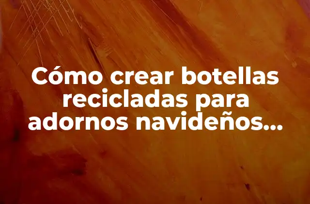Cómo Crear Botellas Recicladas para Adornos Navideños Reciclados