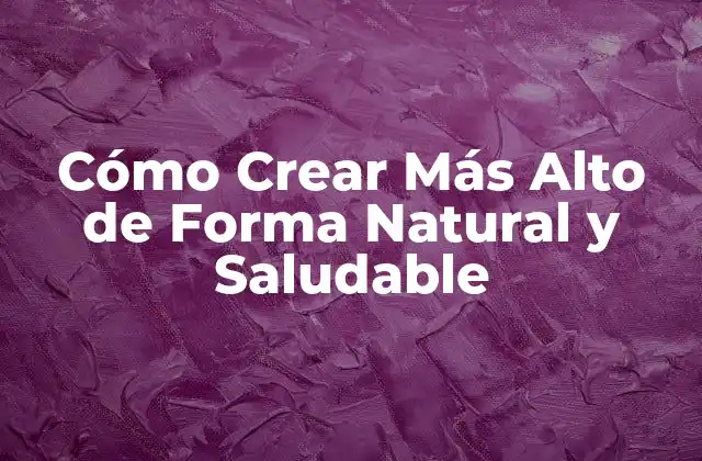 Cómo Crear Más Alto de Forma Natural y Saludable