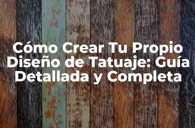 Cómo Crear Tu Propio Diseño de Tatuaje: Guía Detallada y Completa