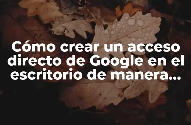 Cómo Crear un Acceso Directo de Google en el Escritorio de Manera Rápida y Sencilla 2 ¿Por qué crear un acceso directo de Google en el escritorio?