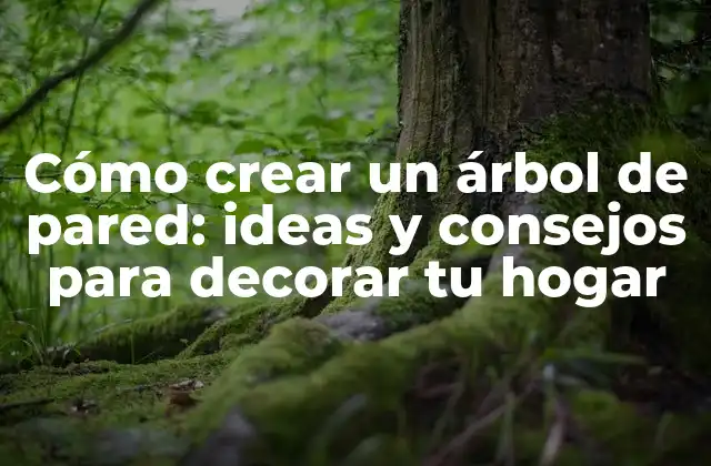 Cómo Crear un Árbol de Pared: Ideas y Consejos para Decorar Tu Hogar