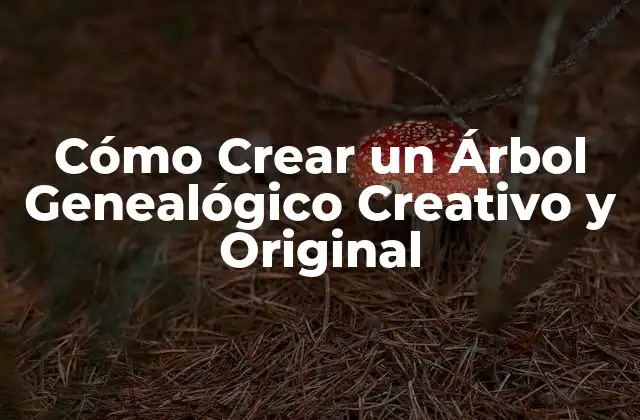 Cómo Crear un Árbol Genealógico Creativo y Original