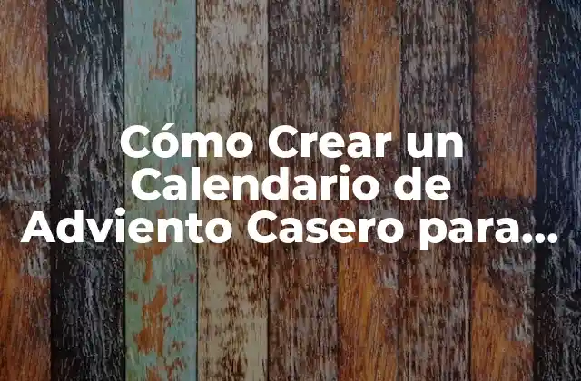 ¿Por qué Crear un Calendario de Adviento Casero?