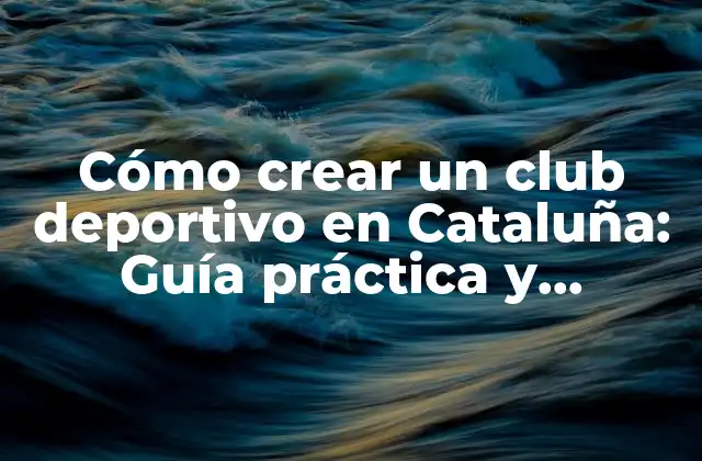 Cómo Crear un Club Deportivo en Cataluña: Guía Práctica y Detallada