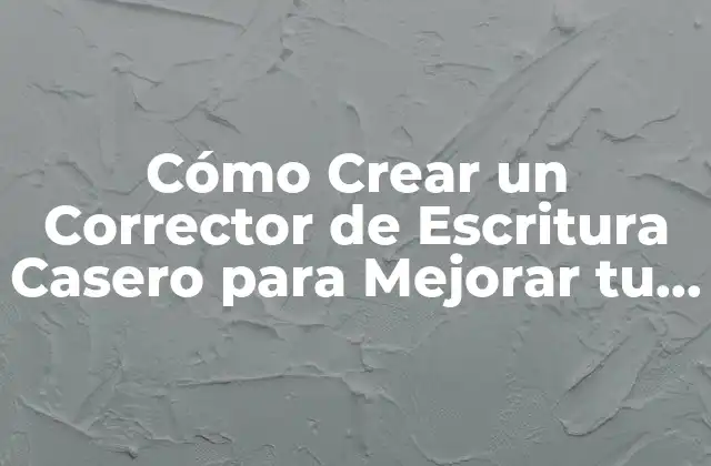Cómo Crear un Corrector de Escritura Casero para Mejorar Tu Redacción