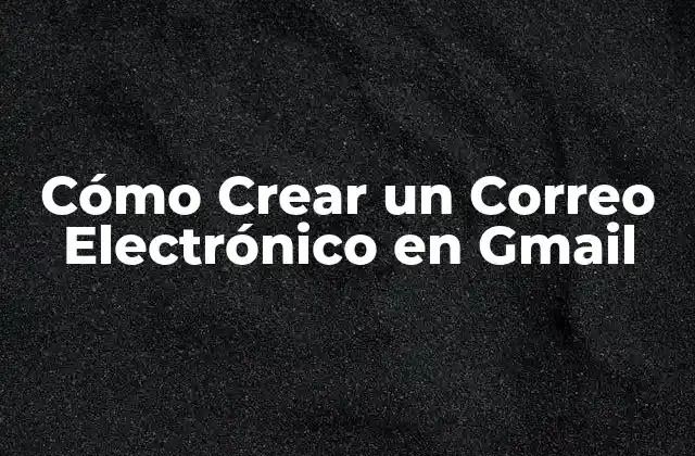 Cómo Crear un Correo Electrónico en Gmail