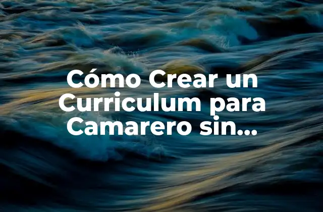 Cómo Crear un Curriculum para Camarero sin Experiencia (guía Completa)