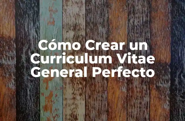 Cómo Crear un Curriculum Vitae General Perfecto
