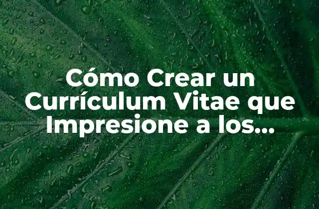 Cómo Crear un Currículum Vitae que Impresione a los Empleadores