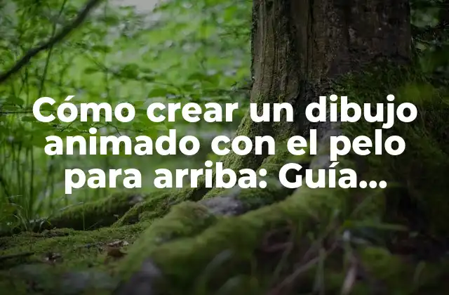 Cómo Crear un Dibujo Animado con el Pelo para Arriba: Guía Completa