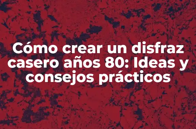 Cómo Crear un Disfraz Casero Años 80: Ideas y Consejos Prácticos
