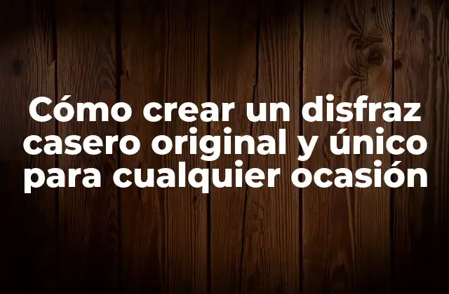 Cómo Crear un Disfraz Casero Original y Único para Cualquier Ocasión