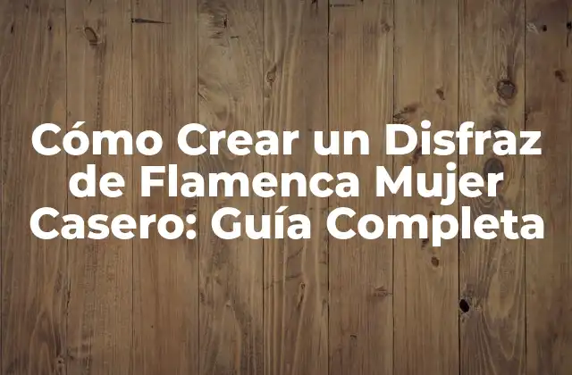 Cómo Crear un Disfraz de Flamenca Mujer Casero: Guía Completa