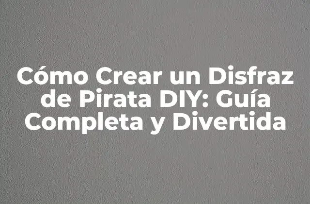 Cómo Crear un Disfraz de Pirata Diy: Guía Completa y Divertida