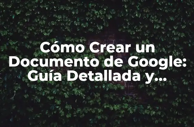 Cómo Crear un Documento de Google: Guía Detallada y Completa