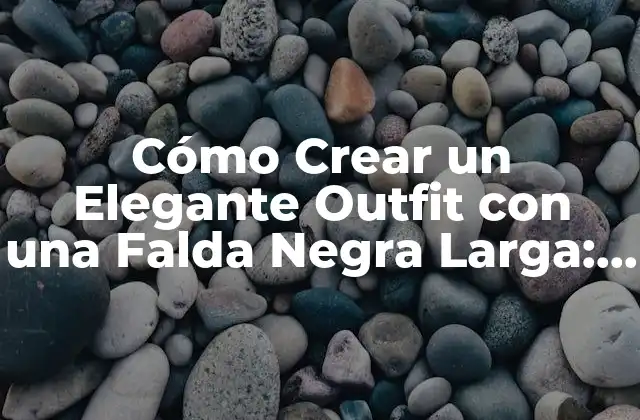 Cómo Crear un Elegante Outfit con una Falda Negra Larga: Guía Completa