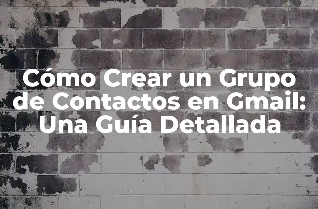 Cómo Crear un Grupo de Contactos en Gmail: una Guía Detallada